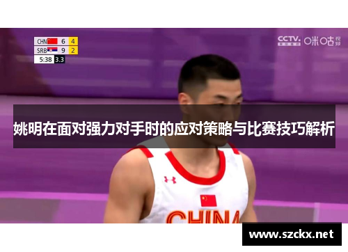 姚明在面对强力对手时的应对策略与比赛技巧解析