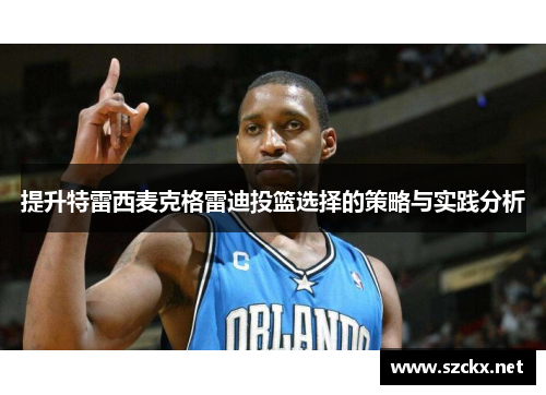 提升特雷西麦克格雷迪投篮选择的策略与实践分析