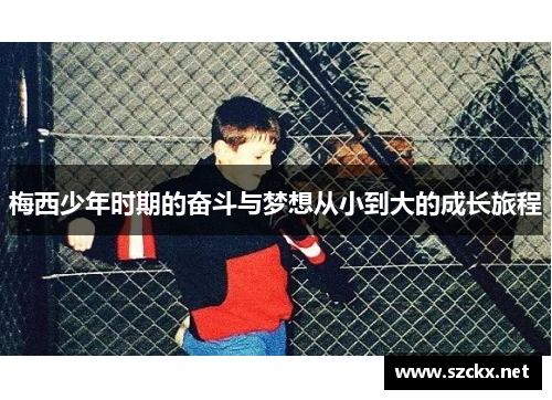 梅西少年时期的奋斗与梦想从小到大的成长旅程