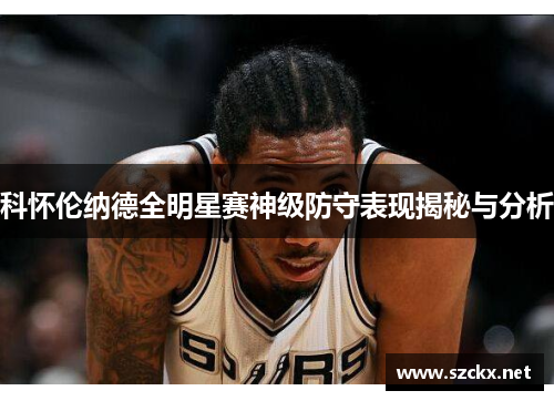科怀伦纳德全明星赛神级防守表现揭秘与分析