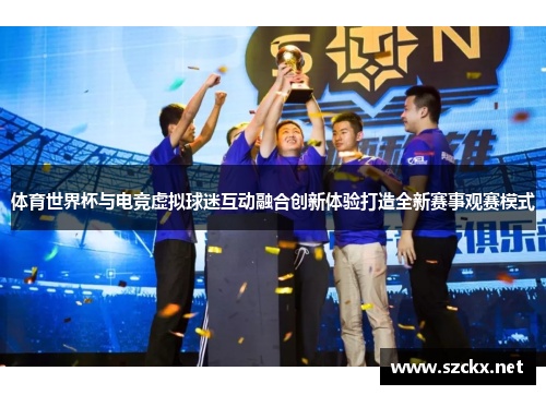 体育世界杯与电竞虚拟球迷互动融合创新体验打造全新赛事观赛模式