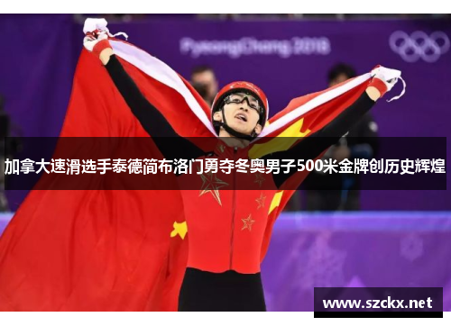 加拿大速滑选手泰德简布洛门勇夺冬奥男子500米金牌创历史辉煌