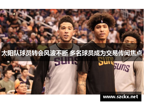 太阳队球员转会风波不断 多名球员成为交易传闻焦点