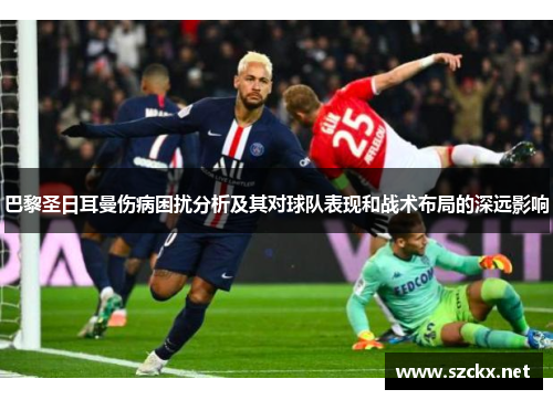 巴黎圣日耳曼伤病困扰分析及其对球队表现和战术布局的深远影响