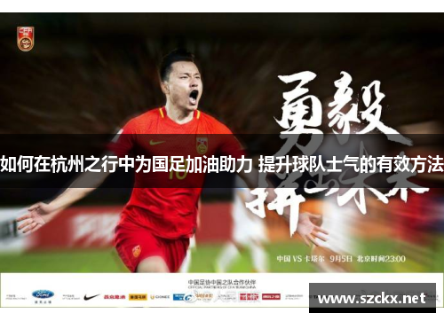 如何在杭州之行中为国足加油助力 提升球队士气的有效方法