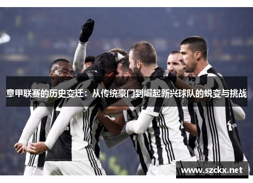 意甲联赛的历史变迁：从传统豪门到崛起新兴球队的蜕变与挑战