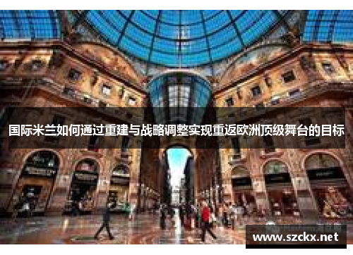 国际米兰如何通过重建与战略调整实现重返欧洲顶级舞台的目标