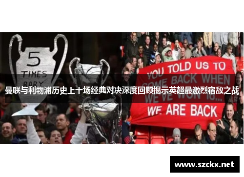 曼联与利物浦历史上十场经典对决深度回顾揭示英超最激烈宿敌之战