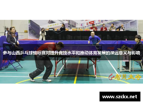 参与山西乒乓球锦标赛对提升竞技水平和推动体育发展的深远意义与影响