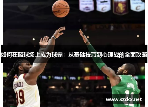 如何在篮球场上成为球霸：从基础技巧到心理战的全面攻略