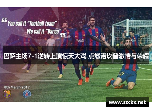 巴萨主场7-1逆转上演惊天大戏 点燃诺坎普激情与荣耀