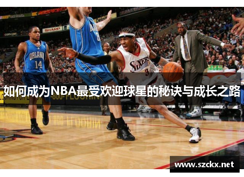 如何成为NBA最受欢迎球星的秘诀与成长之路