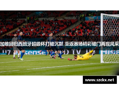 加维回归西班牙超级杯打破沉默 重返赛场精彩破门再现风采