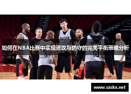 如何在NBA比赛中实现进攻与防守的完美平衡策略分析