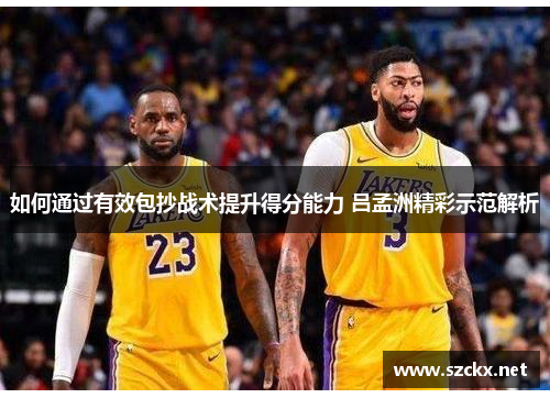 如何通过有效包抄战术提升得分能力 吕孟洲精彩示范解析