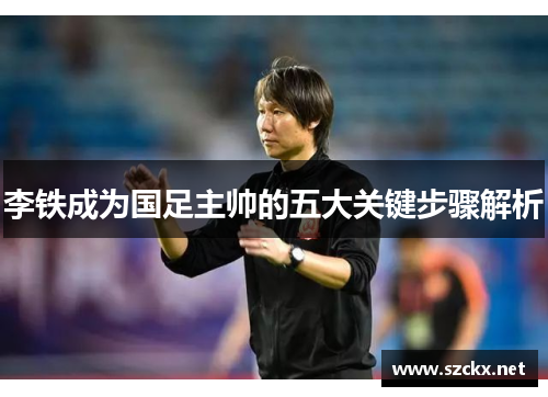 李铁成为国足主帅的五大关键步骤解析