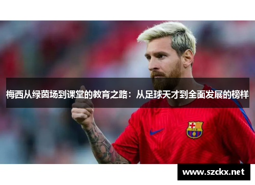 梅西从绿茵场到课堂的教育之路：从足球天才到全面发展的榜样