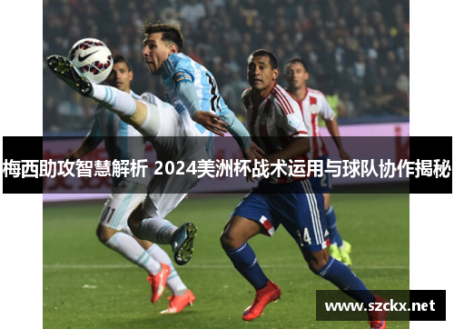 梅西助攻智慧解析 2024美洲杯战术运用与球队协作揭秘