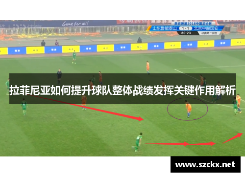 拉菲尼亚如何提升球队整体战绩发挥关键作用解析