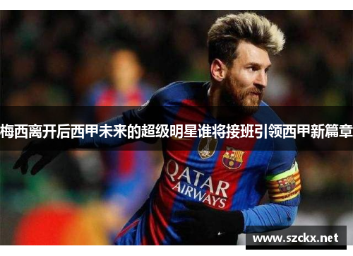 梅西离开后西甲未来的超级明星谁将接班引领西甲新篇章